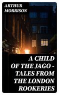 eBook: A Child of the Jago - Tales from the London Rookeries