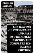 eBook: The History of the Decline and Fall of the Roman Empire (The Complete Six-Volume Edition)