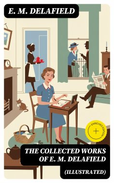 eBook: The Collected Works of E. M. Delafield (Illustrated) (Annotated)