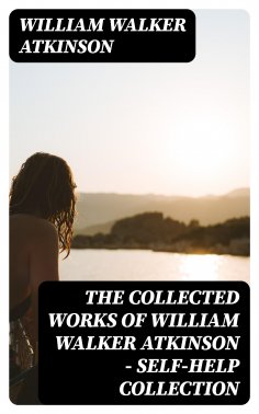 eBook: The Collected Works of William Walker Atkinson - Self-Help Collection