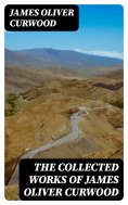 eBook: The Collected Works of James Oliver Curwood