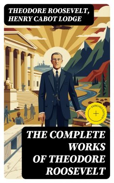 ebook: The Complete Works of Theodore Roosevelt (Annotated)