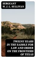 eBook: Twelve Years in the Saddle for Law and Order on the Frontiers of Texas