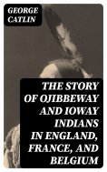 eBook: The Story of Ojibbeway and Ioway Indians in England, France, and Belgium