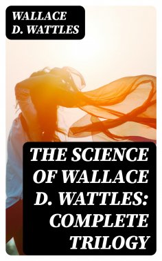 eBook: The Science of Wallace D. Wattles: Complete Trilogy