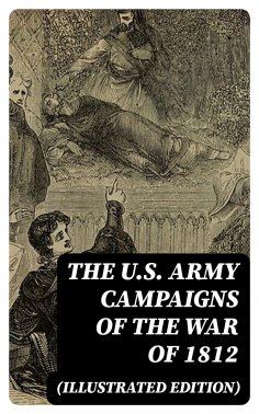 eBook: The U.S. Army Campaigns of the War of 1812 (Illustrated Edition)