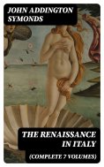 eBook: The Renaissance in Italy (Complete 7 Volumes)