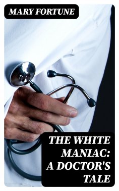 eBook: The White Maniac: A Doctor's Tale