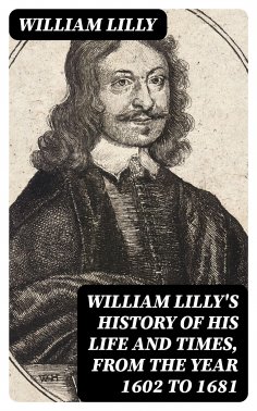 eBook: William Lilly's History of His Life and Times, from the Year 1602 to 1681