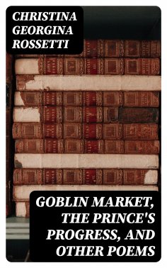 eBook: Goblin Market, The Prince's Progress, and Other Poems