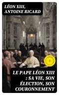 eBook: Le Pape Léon XIII : sa vie, son élection, son couronnement