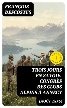 eBook: Trois jours en Savoie. Congrès des clubs alpins à Annecy (août 1876)