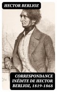 eBook: Correspondance inédite de Hector Berlioz, 1819-1868