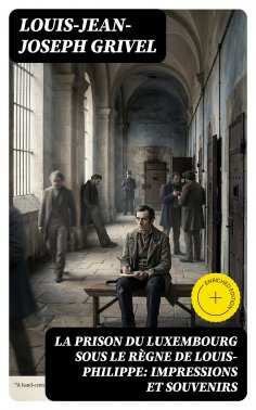 eBook: La prison du Luxembourg sous le règne de Louis-Philippe: Impressions et souvenirs
