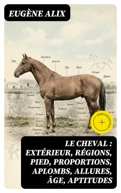 eBook: Le cheval : extérieur, régions, pied, proportions, aplombs, allures, âge, aptitudes