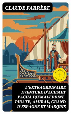 eBook: L'extraordinaire aventure d'Achmet Pacha Djemaleddine, pirate, amiral, grand d'Espagne et marquis