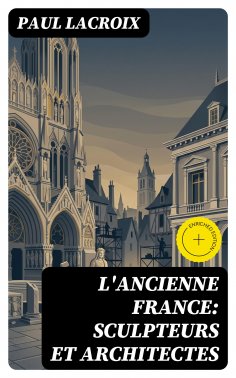 eBook: L'ancienne France: Sculpteurs et architectes