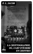 eBook: La Cryptographie, ou, l'art d'écrire en chiffres