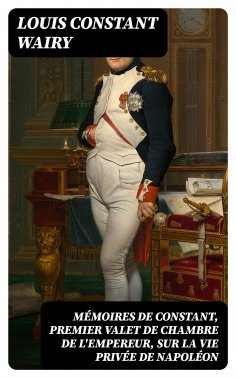 eBook: Mémoires de Constant, premier valet de chambre de l'empereur, sur la vie privée de Napoléon