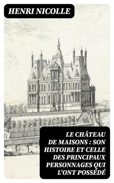 ebook: Le château de Maisons : son histoire et celle des principaux personnages qui l'ont possédé