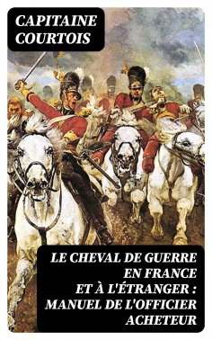 ebook: Le cheval de guerre en France et à l'étranger : manuel de l'officier acheteur