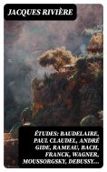 eBook: Études: Baudelaire, Paul Claudel, André Gide, Rameau, Bach, Franck, Wagner, Moussorgsky, Debussy…