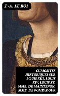 eBook: Curiosités historiques sur Louis XIII, Louis XIV, Louis XV, Mme de Maintenon, Mme de Pompadour