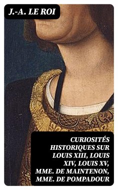 eBook: Curiosités historiques sur Louis XIII, Louis XIV, Louis XV, Mme de Maintenon, Mme de Pompadour