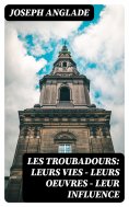 eBook: Les Troubadours: Leurs vies — leurs oeuvres — leur influence
