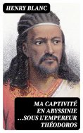 eBook: Ma captivité en Abyssinie ...sous l'empereur Théodoros