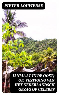 ebook: Janmaat in de Oost; of, Vestiging van het Nederlandsch gezag op Celebes