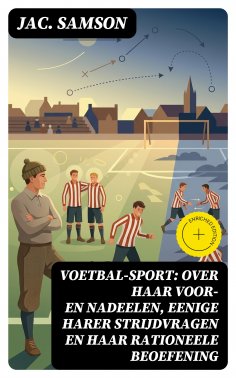 eBook: Voetbal-Sport: over haar voor- en nadeelen, eenige harer strijdvragen en haar rationeele beoefening