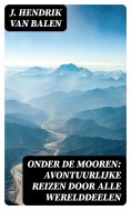 ebook: Onder de Mooren: Avontuurlijke reizen door alle werelddeelen