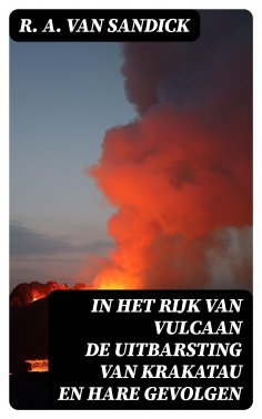 R A Van Sandick In Het Rijk Van Vulcaan De Uitbarsting Van Krakatau En Hare Gevolgen Als