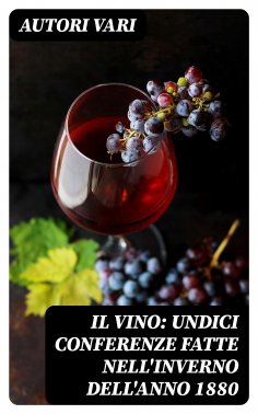 eBook: Il Vino: Undici conferenze fatte nell'inverno dell'anno 1880