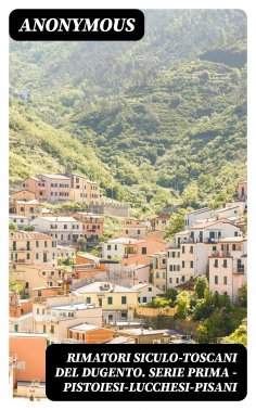 ebook: Rimatori siculo-toscani del dugento. Serie prima - Pistoiesi-Lucchesi-Pisani