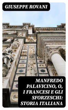 eBook: Manfredo Palavicino, o, I Francesi e gli Sforzeschi: Storia Italiana