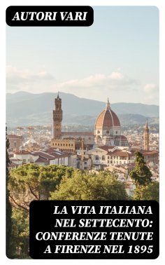 eBook: La Vita Italiana nel Settecento: Conferenze tenute a Firenze nel 1895