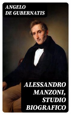 ebook: Alessandro Manzoni, Studio Biografico
