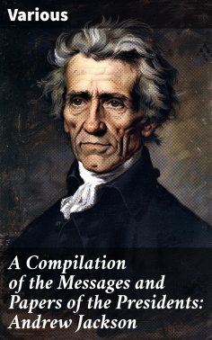 eBook: A Compilation of the Messages and Papers of the Presidents: Andrew Jackson