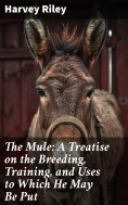 ebook: The Mule: A Treatise on the Breeding, Training, and Uses to Which He May Be Put