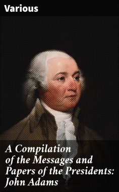 eBook: A Compilation of the Messages and Papers of the Presidents: John Adams