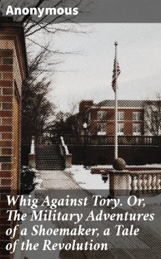 ebook: Whig Against Tory. Or, The Military Adventures of a Shoemaker, a Tale of the Revolution