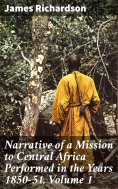 eBook: Narrative of a Mission to Central Africa Performed in the Years 1850-51, Volume 1
