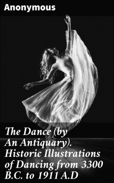 eBook: The Dance (by An Antiquary). Historic Illustrations of Dancing from 3300 B.C. to 1911 A.D