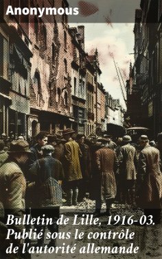 ebook: Bulletin de Lille, 1916-03. Publié sous le contrôle de l'autorité allemande