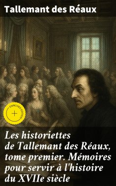 eBook: Les historiettes de Tallemant des Réaux, tome premier. Mémoires pour servir à l'histoire du XVIIe si