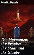 ebook: Die Mormonen: ihr Prophet, ihr Staat und ihr Glaube