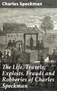 eBook: The Life, Travels, Exploits, Frauds and Robberies of Charles Speckman