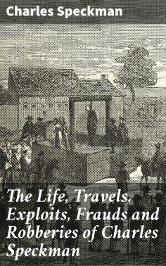eBook: The Life, Travels, Exploits, Frauds and Robberies of Charles Speckman